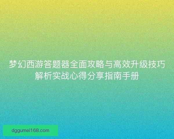 梦幻西游答题器全面攻略与高效升级技巧解析实战心得分享指南手册
